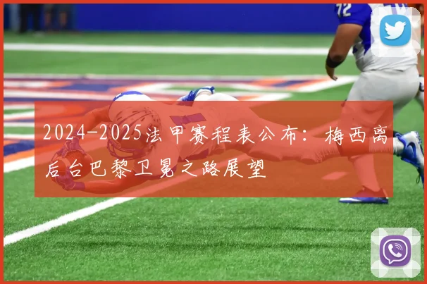 2024-2025法甲赛程表公布:梅西离后台巴黎卫冕之路展望