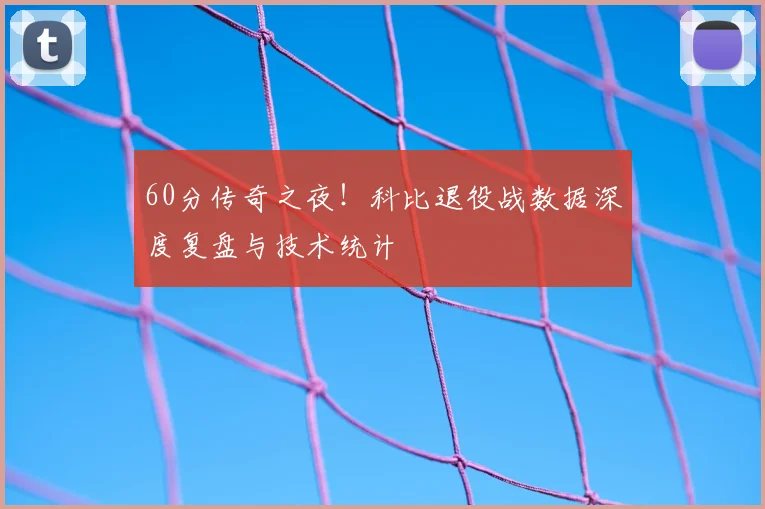 60分传奇之夜!科比退役战数据深度复盘与技术统计